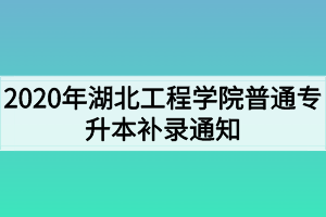 2020年湖北工程學院普通專升本補錄通知