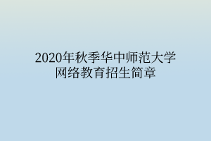 2020年秋季華中師范大學網(wǎng)絡(luò)教育招生簡章