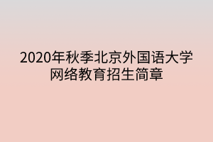 2020年秋季北京外國(guó)語(yǔ)大學(xué)網(wǎng)絡(luò)教育招生簡(jiǎn)章