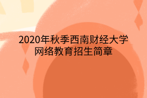 2020年秋季西南財經大學網絡教育招生簡章