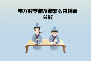 電大數(shù)學(xué)難不難怎么來提高分?jǐn)?shù)