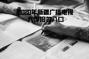 2020年新疆廣播電視大學報名入口