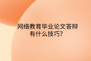 網(wǎng)絡(luò)教育畢業(yè)論文答辯有什么技巧？