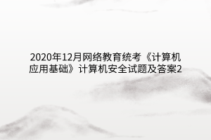 2020年12月網(wǎng)絡(luò)教育統(tǒng)考《計算機(jī)應(yīng)用基礎(chǔ)》計算機(jī)安全試題及答案2