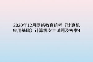 2020年12月網(wǎng)絡(luò)教育統(tǒng)考《計算機(jī)應(yīng)用基礎(chǔ)》計算機(jī)安全試題及答案4