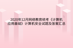 2020年12月網(wǎng)絡(luò)教育統(tǒng)考《計(jì)算機(jī)應(yīng)用基礎(chǔ)》計(jì)算機(jī)安全試題及答案匯總