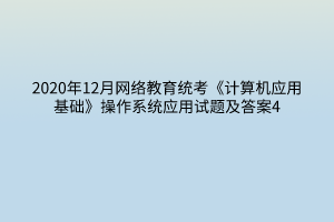 2020年12月網(wǎng)絡(luò)教育統(tǒng)考《計算機(jī)應(yīng)用基礎(chǔ)》操作系統(tǒng)應(yīng)用試題及答案4