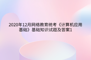 2020年12月網(wǎng)絡教育統(tǒng)考《計算機應用基礎》基礎知識試題及答案1