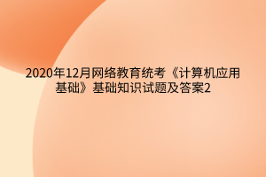 2020年12月網(wǎng)絡教育統(tǒng)考《計算機應用基礎》基礎知識試題及答案2