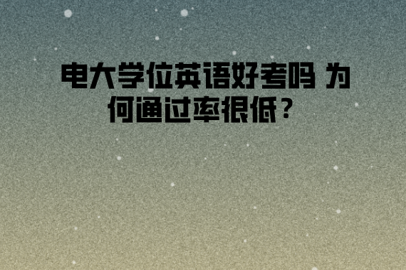 電大學(xué)位英語好考嗎 為何通過率很低？