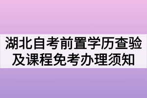 2020年7月湖北自考前置學(xué)歷查驗及課程免考網(wǎng)上辦理須知