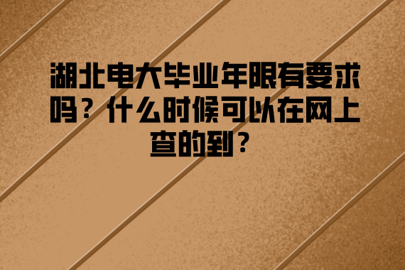 湖北電大畢業(yè)年限有要求嗎？什么時(shí)候可以在網(wǎng)上查的到？