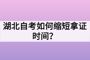 湖北自考如何縮短拿證時(shí)間？