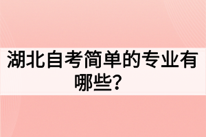 湖北自考簡(jiǎn)單的專業(yè)有哪些？如何選擇自考專業(yè)