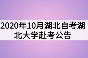 2020年10月湖北自考湖北大學(xué)赴考公告及考場(chǎng)安排