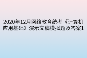 2020年12月網(wǎng)絡(luò)教育統(tǒng)考《計算機(jī)應(yīng)用基礎(chǔ)》演示文稿模擬題及答案1