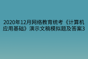 2020年12月網(wǎng)絡(luò)教育統(tǒng)考《計算機應用基礎(chǔ)》演示文稿模擬題及答案3