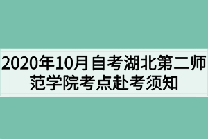 2020年10月自考湖北第二師范學(xué)院考點赴考須知