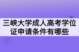 三峽大學(xué)成人高考學(xué)位證申請條件有哪些