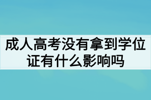 成人高考沒有拿到學(xué)位證有什么影響嗎？