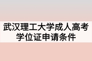 武漢理工大學(xué)成人高考學(xué)位證申請(qǐng)條件有哪些？