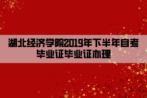 湖北經(jīng)濟學(xué)院2019年下半年自考畢業(yè)證畢業(yè)證辦理