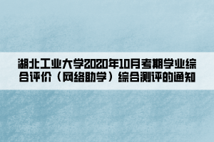 湖北工業(yè)大學(xué)2020年10月考期學(xué)業(yè)綜合評(píng)價(jià)（網(wǎng)絡(luò)助學(xué)）綜合測(cè)評(píng)的通知