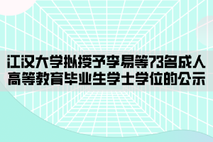 江漢大學擬授予李易等73名成人高等教育畢業(yè)生學士學位的公示