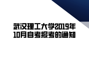 武漢理工大學2019年10月自考報考的通知