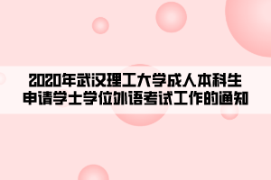 2020年武漢理工大學成人本科生申請學士學位外語考試工作的通知