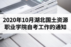 2020年10月湖北國土資源職業(yè)學院自考有關工作的通知