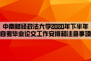 中南財經(jīng)政法大學(xué)2020年下半年自考畢業(yè)論文工作安排和注意事項