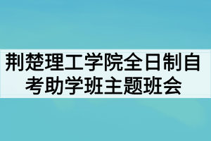 荊楚理工學院全日制自考助學班開展防范“非法校園貸”主題班會