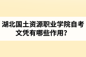 湖北國(guó)土資源職業(yè)學(xué)院自考文憑有哪些作用？