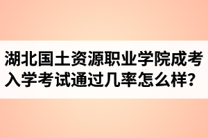 湖北國土資源職業(yè)學(xué)院成人高考入學(xué)考試通過幾率怎么樣？