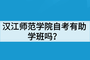 漢江師范學(xué)院自考有助學(xué)班嗎？