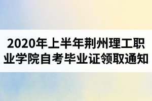 2020年上半年荊州理工職業(yè)學(xué)院自考畢業(yè)證書(shū)領(lǐng)取通知