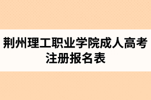 荊州理工職業(yè)學院成人高考注冊報名表