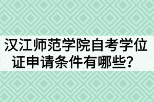 漢江師范學(xué)院自考學(xué)位證申請條件有哪些？