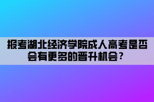 報考湖北經(jīng)濟學院成人高考是否會有更多的晉升機會？