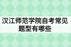 漢江師范學(xué)院自考常見題型有哪些？