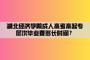 湖北經(jīng)濟(jì)學(xué)院成人高考高起專層次畢業(yè)要多長(zhǎng)時(shí)間？