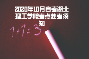 2020年10月自考湖北理工學(xué)院考點(diǎn)赴考須知