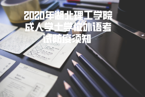 2020年湖北理工學院成人學士學位外語考試防疫須知 