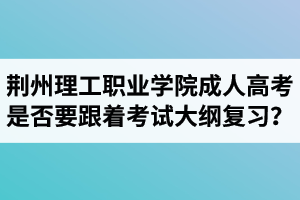 荊州理工職業(yè)學(xué)院成人高考是否要跟著考試大綱復(fù)習(xí)？  