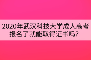 2020年武漢科技大學(xué)成人高考報名了就能取得證書嗎？