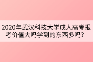 2020年武漢科技大學(xué)成人高考報(bào)考價(jià)值大嗎學(xué)到的東西多嗎？