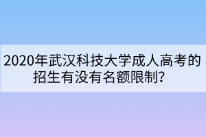 2020年武漢科技大學(xué)成人高考的招生有沒有名額限制？