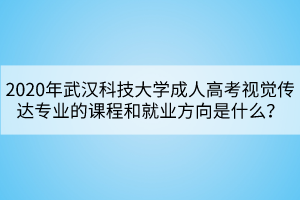 2020年武漢科技大學(xué)成人高考視覺(jué)傳達(dá)專業(yè)的課程和就業(yè)方向是什么？