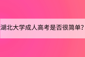 湖北大學(xué)成人高考是否很簡單？